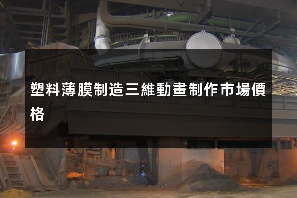 塑料薄膜制造三維動畫制作市場價格