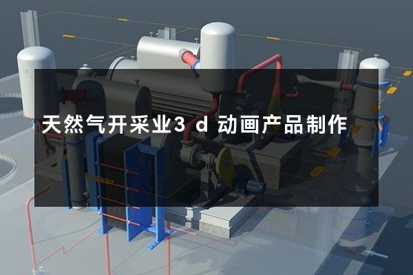 天然气开采业3d动画产品制作