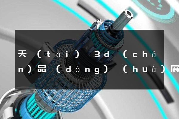 天臺(tái)縣3d產(chǎn)品動(dòng)畫(huà)展示