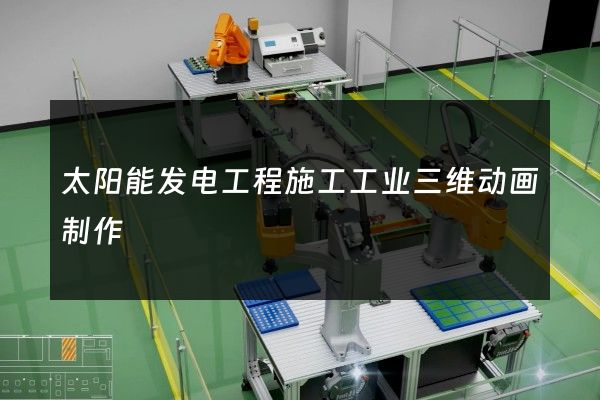 太阳能发电工程施工工业三维动画制作