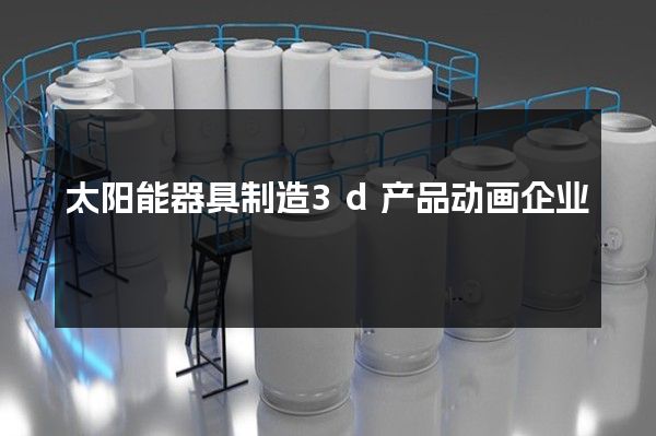 太阳能器具制造3d产品动画企业