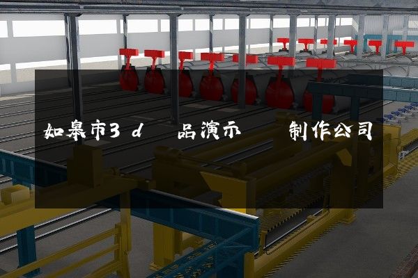 如皋市3d產品演示動畫制作公司