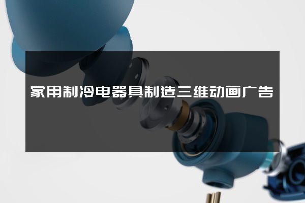 家用制冷电器具制造三维动画广告