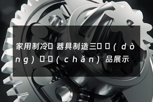 家用制冷電器具制造三維動(dòng)畫產(chǎn)品展示