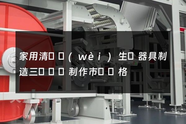 家用清潔衛(wèi)生電器具制造三維動畫制作市場價格