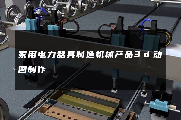 家用电力器具制造机械产品3d动画制作