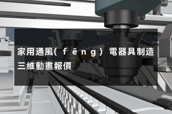 家用通風(fēng)電器具制造三維動畫報價