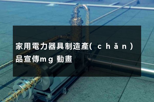 家用電力器具制造產(chǎn)品宣傳mg動畫