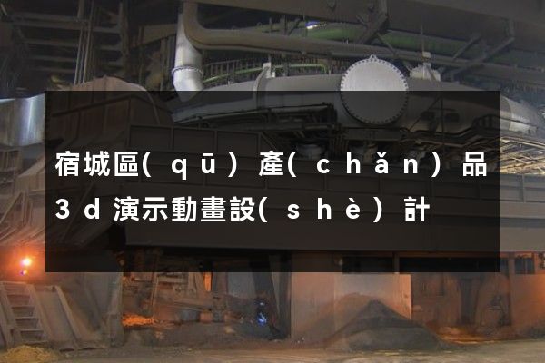 宿城區(qū)產(chǎn)品3d演示動畫設(shè)計