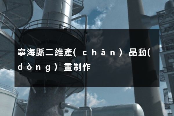 寧海縣二維產(chǎn)品動(dòng)畫制作