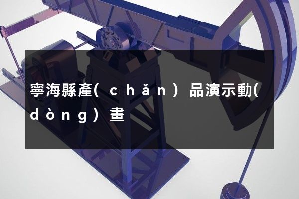 寧海縣產(chǎn)品演示動(dòng)畫