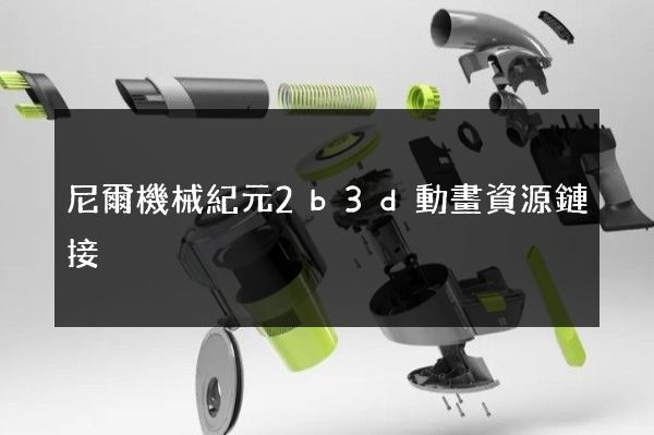 尼爾機械紀元2b3d動畫資源鏈接