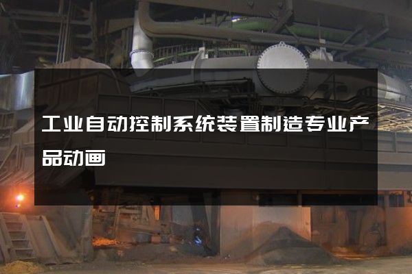 工业自动控制系统装置制造专业产品动画