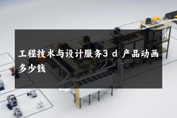 工程技术与设计服务3d产品动画多少钱