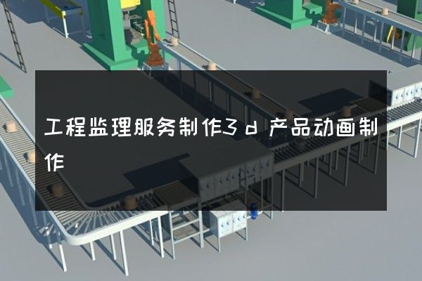 工程监理服务制作3d产品动画制作