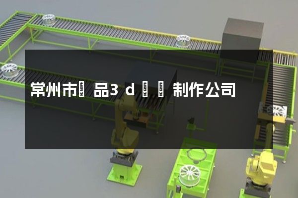 常州市產品3d動畫制作公司