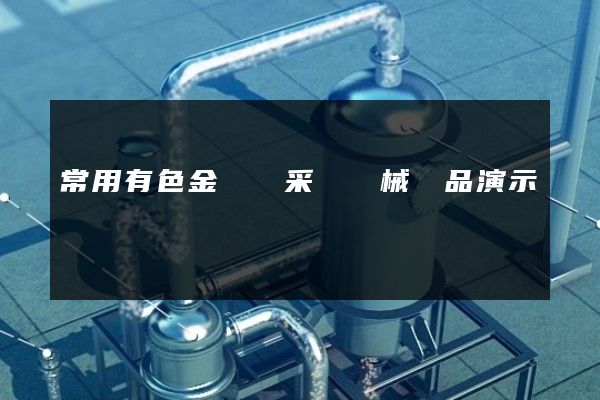 常用有色金屬礦采選機械產品演示動畫