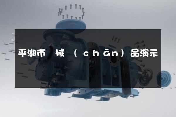 平湖市機械產(chǎn)品演示動畫