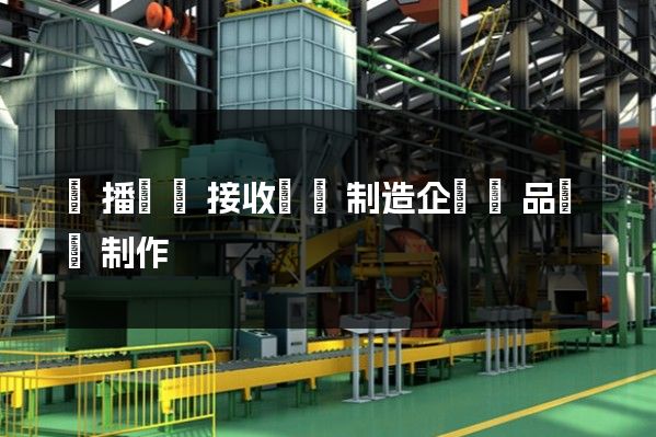 廣播電視接收設備制造企業產品動畫制作