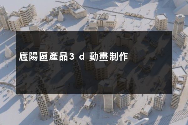 廬陽區產品3d動畫制作