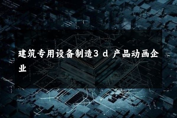 建筑专用设备制造3d产品动画企业