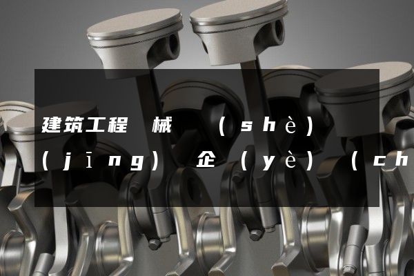 建筑工程機械與設(shè)備經(jīng)營企業(yè)產(chǎn)品宣傳動畫