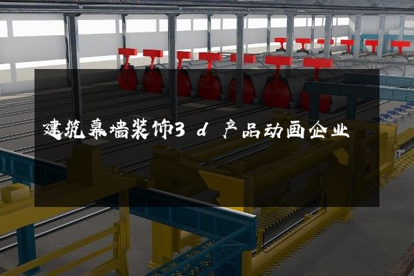 建筑幕墙装饰3d产品动画企业