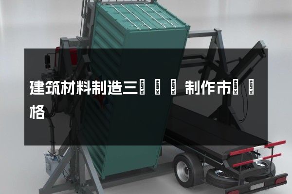 建筑材料制造三維動畫制作市場價格