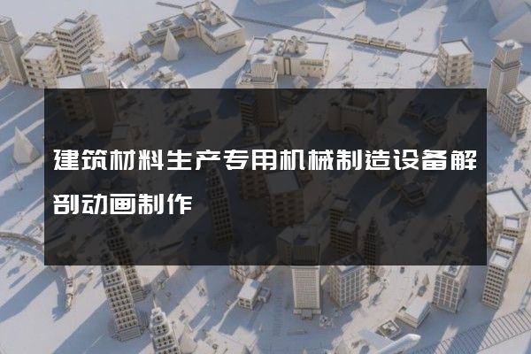 建筑材料生产专用机械制造设备解剖动画制作