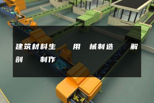 建筑材料生產專用機械制造設備解剖動畫制作