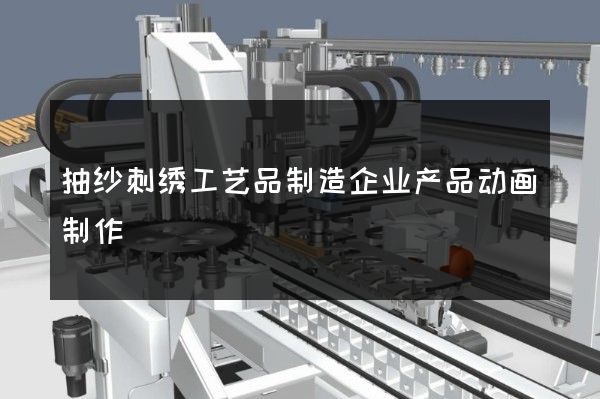 抽纱刺绣工艺品制造企业产品动画制作