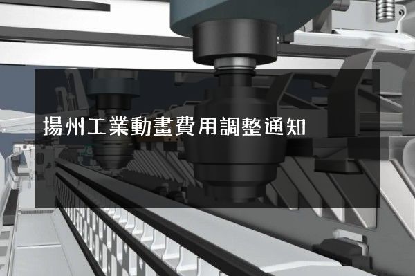 揚州工業動畫費用調整通知