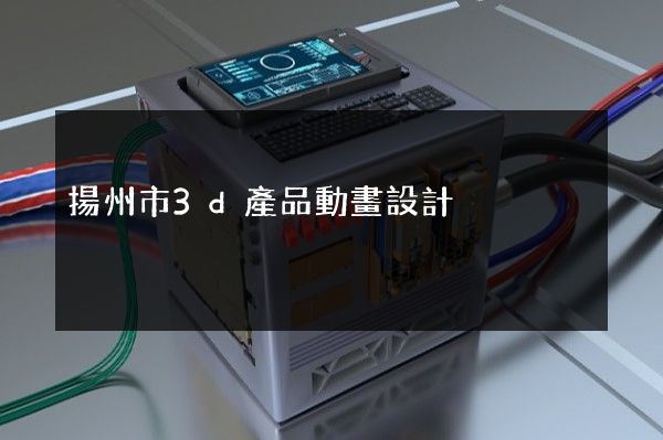 揚州市3d產品動畫設計