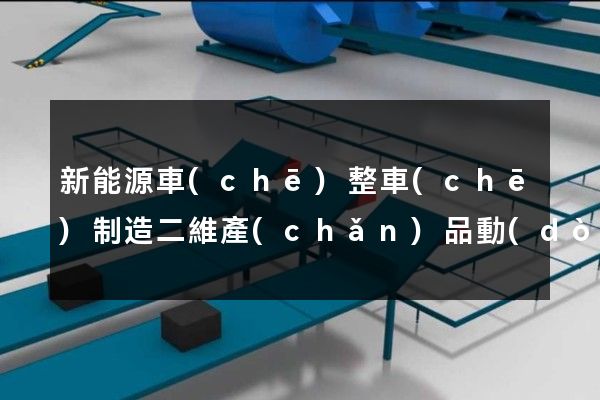 新能源車(chē)整車(chē)制造二維產(chǎn)品動(dòng)畫(huà)制作