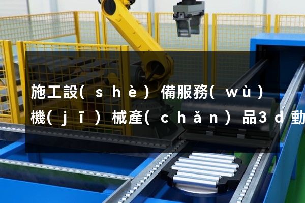 施工設(shè)備服務(wù)機(jī)械產(chǎn)品3d動(dòng)畫(huà)制作