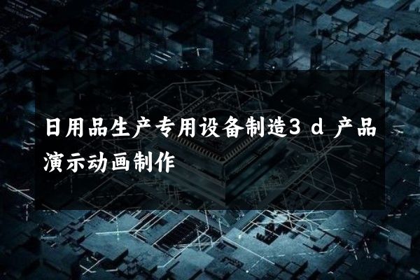 日用品生产专用设备制造3d产品演示动画制作