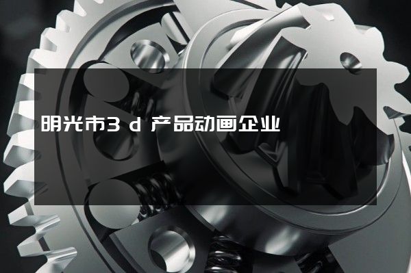 明光市3d产品动画企业