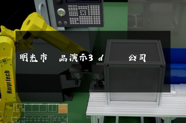 明光市產品演示3d動畫公司