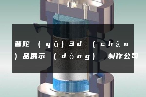 普陀區(qū)3d產(chǎn)品展示動(dòng)畫制作公司