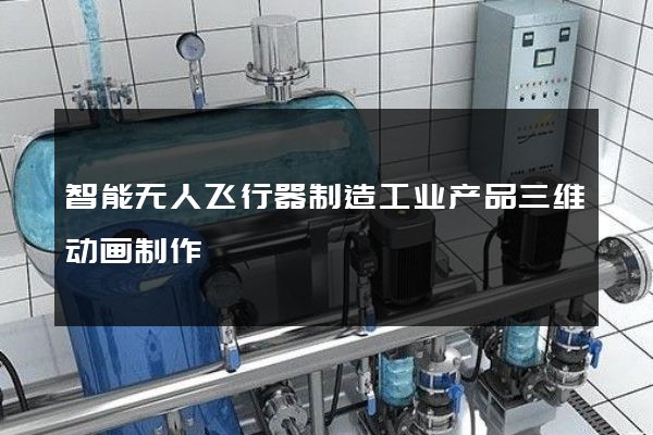 智能无人飞行器制造工业产品三维动画制作