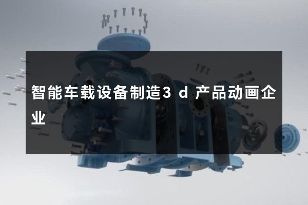 智能车载设备制造3d产品动画企业