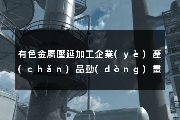 有色金屬壓延加工企業(yè)產(chǎn)品動(dòng)畫