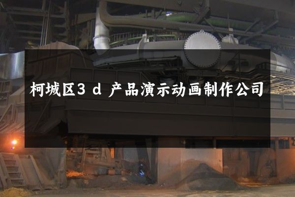 柯城区3d产品演示动画制作公司