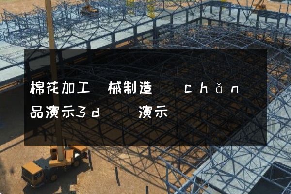 棉花加工機械制造產(chǎn)品演示3d動畫演示