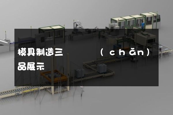 模具制造三維動畫產(chǎn)品展示