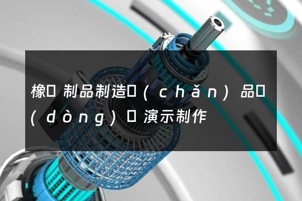 橡膠制品制造產(chǎn)品動(dòng)畫演示制作