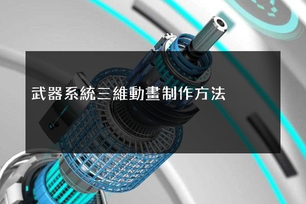 武器系統三維動畫制作方法