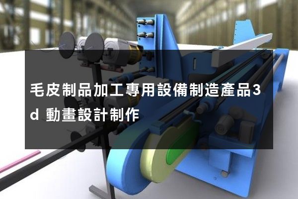 毛皮制品加工專用設備制造產品3d動畫設計制作