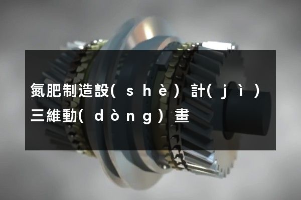 氮肥制造設(shè)計(jì)三維動(dòng)畫