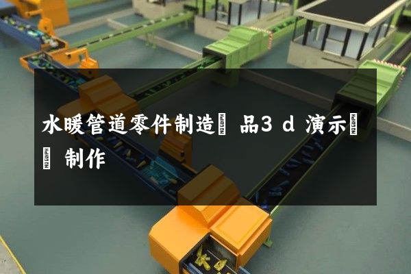 水暖管道零件制造產品3d演示動畫制作